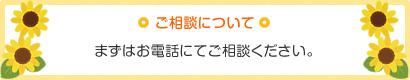 ご相談について/まずはお電話にてご相談ください。