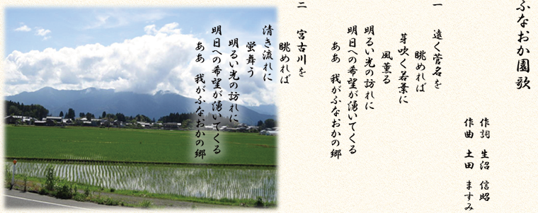 ふなおか園歌/作詞：生沼信昭 作曲：土田ますみ/一.遠く管名を眺めれば芽吹く若葉に風薫る明るい光の訪れに明日への希望が湧いてくるああ我がふなおかの郷/二.宮古川を眺めれば清き流れに蛍舞う明るい光の訪れに明日への希望が湧いてくるああ我がふなおかの郷